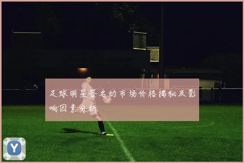 足球明星签名的市场价格揭秘及影响因素分析