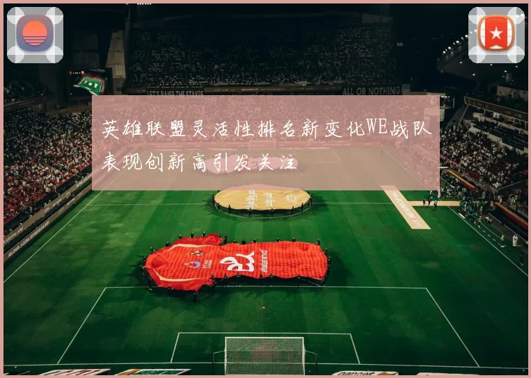 英雄联盟灵活性排名新变化WE战队表现创新高引发关注