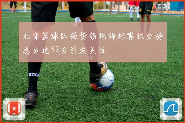 北京篮球队强势领跑锦标赛积分榜总分达52分引发关注