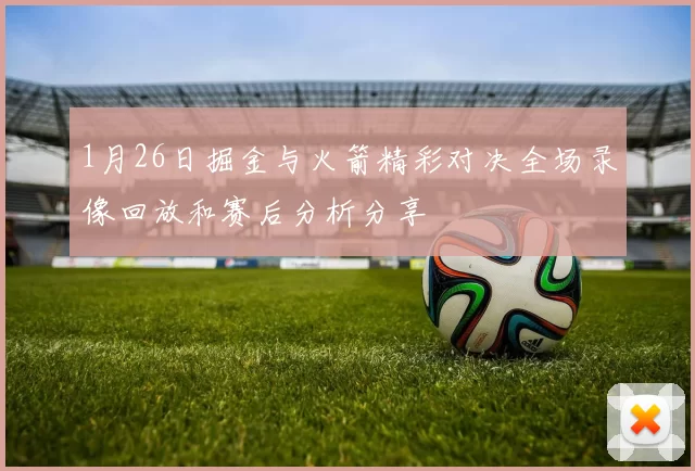 1月26日掘金与火箭精彩对决全场录像回放和赛后分析分享