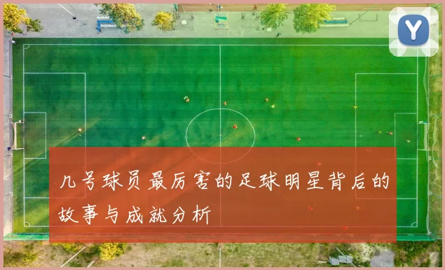 几号球员最厉害的足球明星背后的故事与成就分析