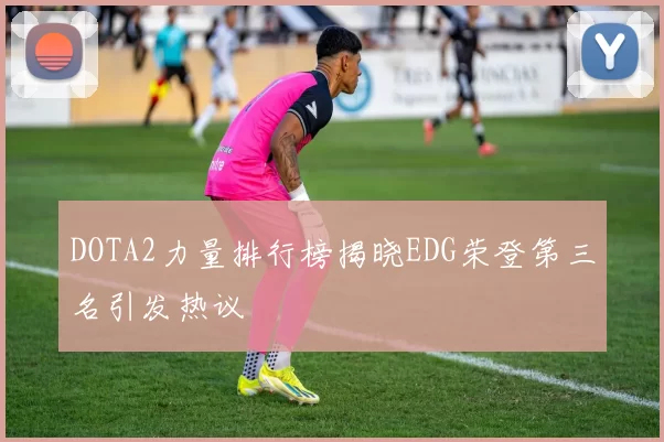 DOTA2力量排行榜揭晓EDG荣登第三名引发热议