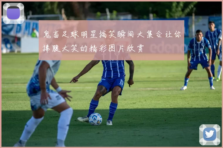鬼畜足球明星搞笑瞬间大集合让你捧腹大笑的精彩图片欣赏