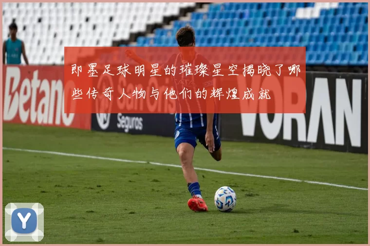 即墨足球明星的璀璨星空揭晓了哪些传奇人物与他们的辉煌成就