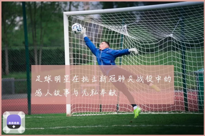 足球明星在抗击新冠肺炎战役中的感人故事与无私奉献