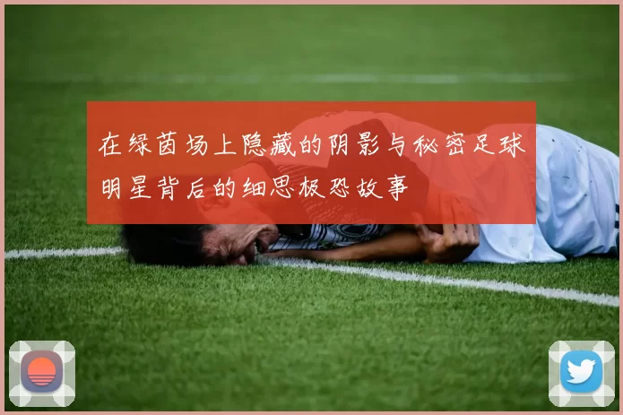 在绿茵场上隐藏的阴影与秘密足球明星背后的细思极恐故事