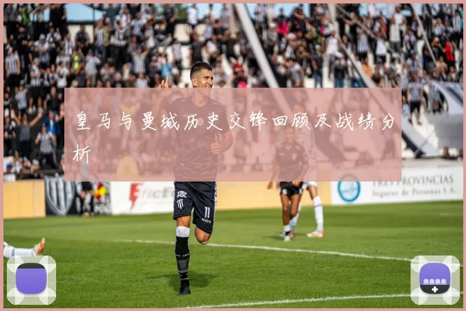 皇马与曼城历史交锋回顾及战绩分析