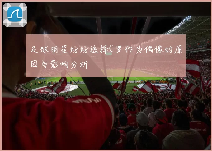 足球明星纷纷选择C罗作为偶像的原因与影响分析