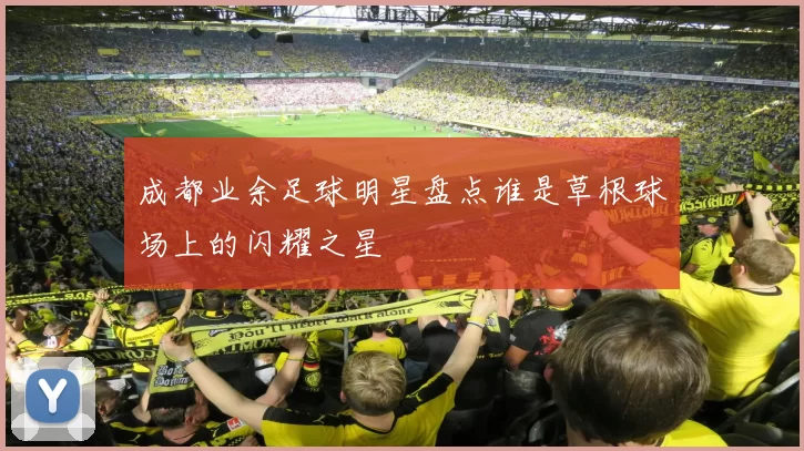 成都业余足球明星盘点谁是草根球场上的闪耀之星