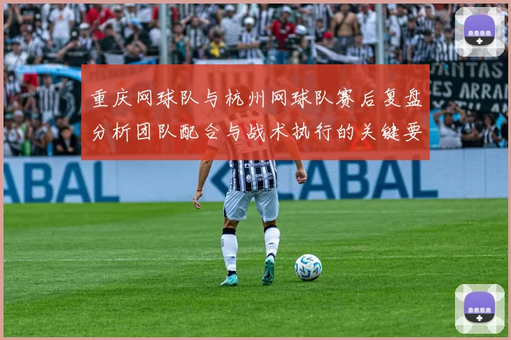 重庆网球队与杭州网球队赛后复盘分析团队配合与战术执行的关键要素