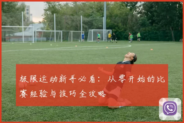 极限运动新手必看：从零开始的比赛经验与技巧全攻略