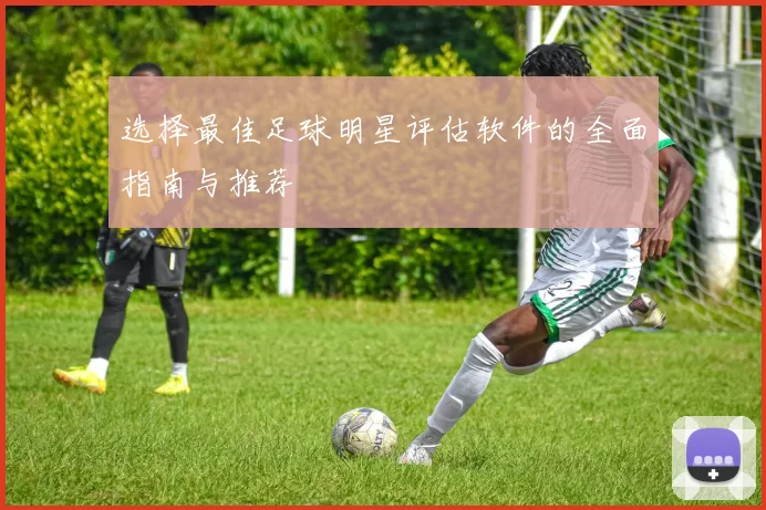选择最佳足球明星评估软件的全面指南与推荐