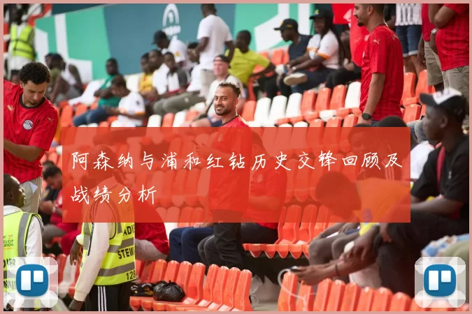 阿森纳与浦和红钻历史交锋回顾及战绩分析