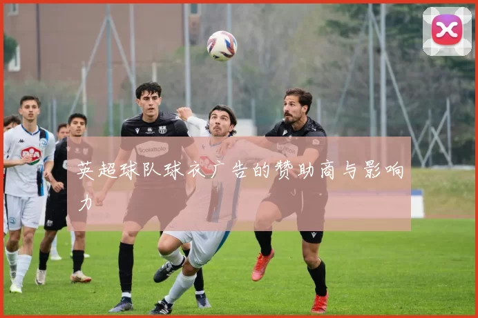 英超球队球衣广告的赞助商与影响力