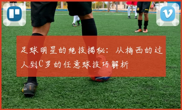 足球明星的绝技揭秘：从梅西的过人到C罗的任意球技巧解析