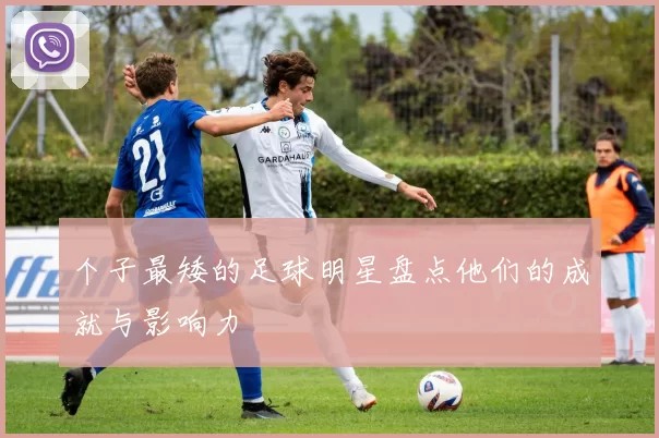 个子最矮的足球明星盘点他们的成就与影响力