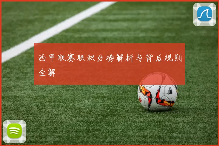 西甲联赛联积分榜解析与背后规则全解
