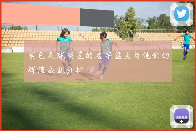紫色足球明星的名字盘点与他们的辉煌成就分析