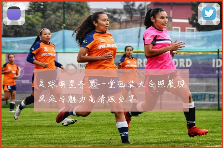 足球明星齐聚一堂西装大合照展现风采与魅力高清版分享