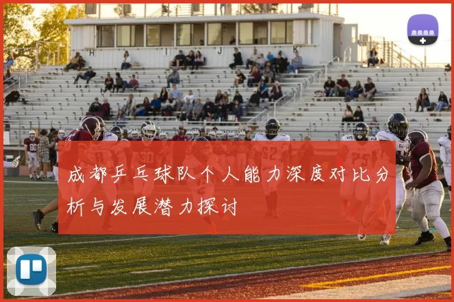 成都乒乓球队个人能力深度对比分析与发展潜力探讨
