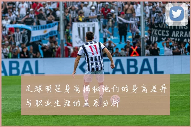足球明星身高揭秘他们的身高差异与职业生涯的关系分析