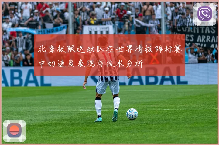 北京极限运动队在世界滑板锦标赛中的速度表现与技术分析