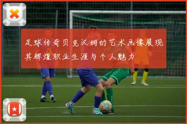足球传奇贝克汉姆的艺术画像展现其辉煌职业生涯与个人魅力