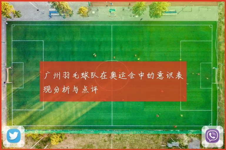 广州羽毛球队在奥运会中的意识表现分析与点评