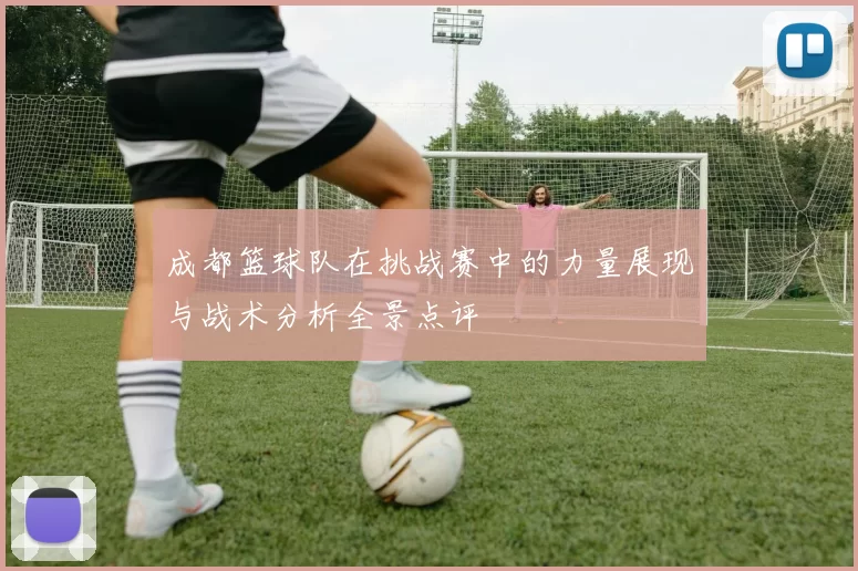 成都篮球队在挑战赛中的力量展现与战术分析全景点评