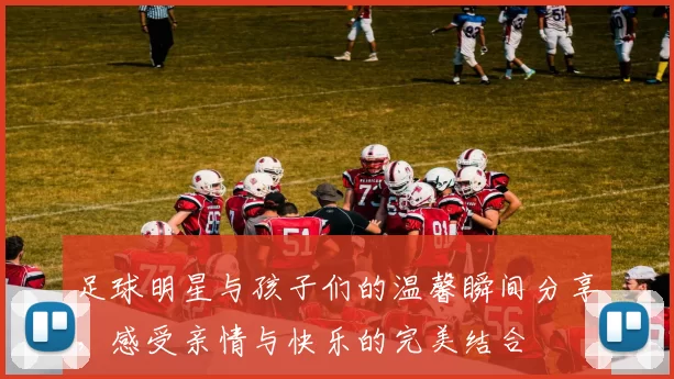 足球明星与孩子们的温馨瞬间分享，感受亲情与快乐的完美结合