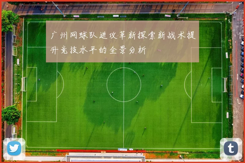 广州网球队进攻革新探索新战术提升竞技水平的全景分析