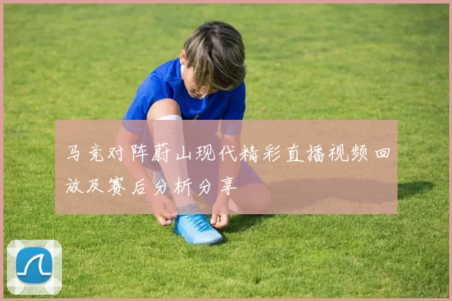 马竞对阵蔚山现代精彩直播视频回放及赛后分析分享
