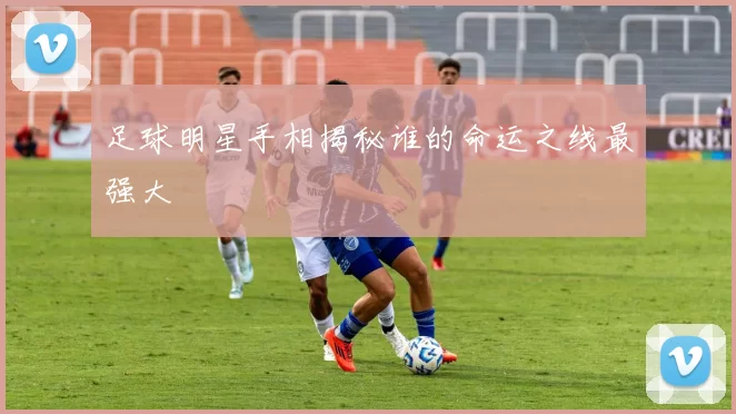 足球明星手相揭秘谁的命运之线最强大