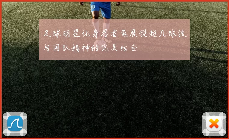 足球明星化身忍者龟展现超凡球技与团队精神的完美结合