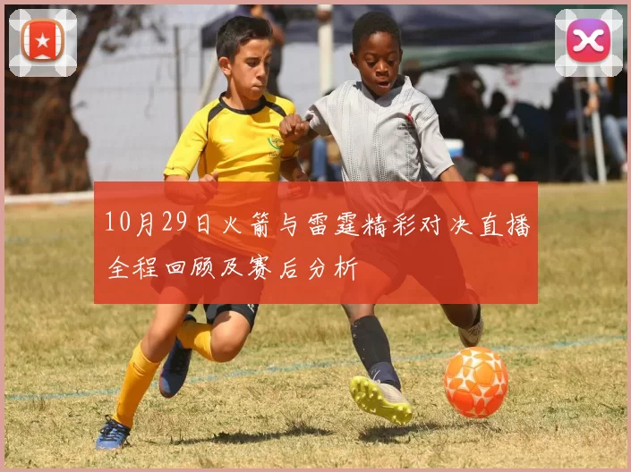 10月29日火箭与雷霆精彩对决直播全程回顾及赛后分析