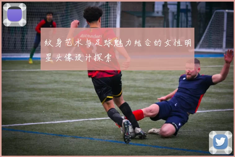 纹身艺术与足球魅力结合的女性明星头像设计探索