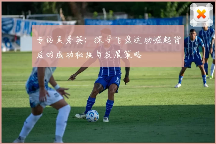 专访吴秀英：探寻飞盘运动崛起背后的成功秘诀与发展策略