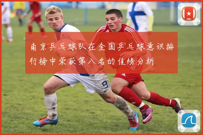 南京乒乓球队在全国乒乓球意识排行榜中荣获第八名的佳绩分析