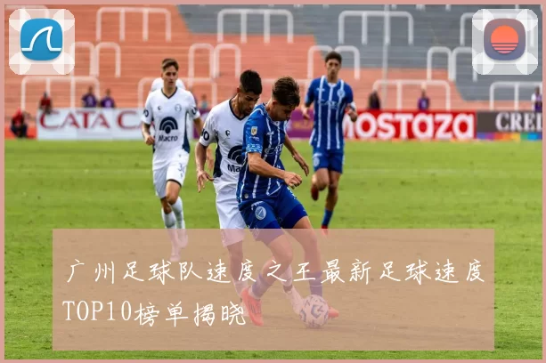 广州足球队速度之王最新足球速度TOP10榜单揭晓