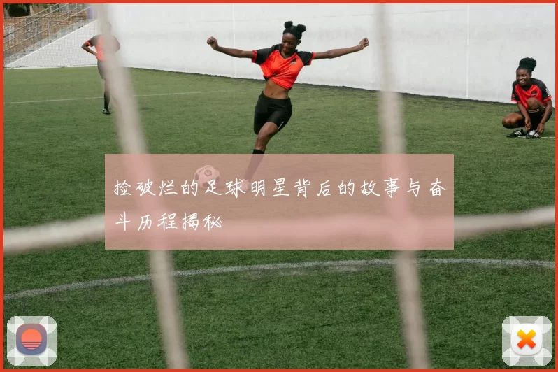 捡破烂的足球明星背后的故事与奋斗历程揭秘