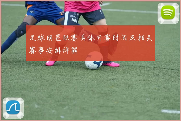 足球明星联赛具体开赛时间及相关赛事安排详解