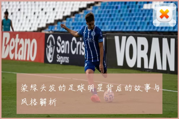 染绿头发的足球明星背后的故事与风格解析