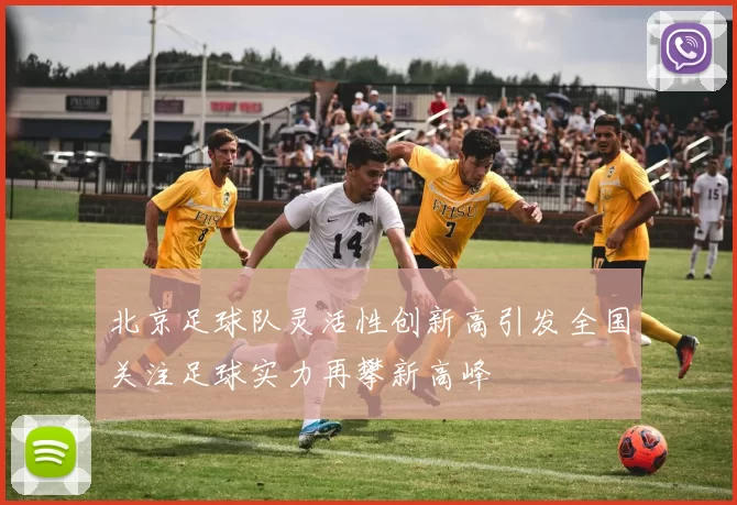 北京足球队灵活性创新高引发全国关注足球实力再攀新高峰