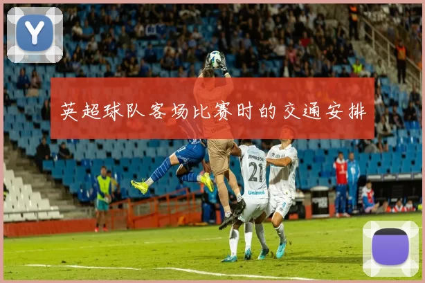英超球队客场比赛时的交通安排