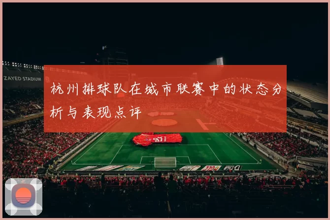 杭州排球队在城市联赛中的状态分析与表现点评