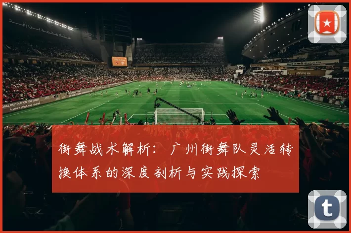 街舞战术解析：广州街舞队灵活转换体系的深度剖析与实践探索
