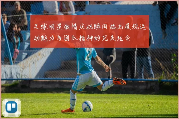 足球明星激情庆祝瞬间插画展现运动魅力与团队精神的完美结合