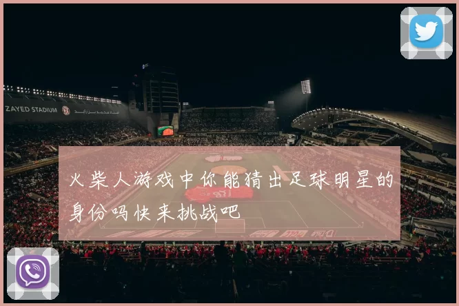 火柴人游戏中你能猜出足球明星的身份吗快来挑战吧