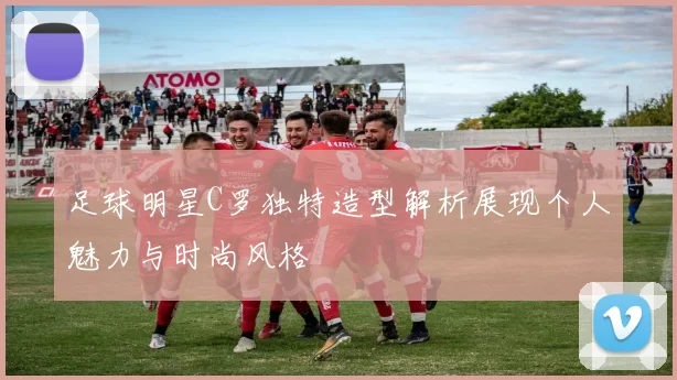 足球明星C罗独特造型解析展现个人魅力与时尚风格