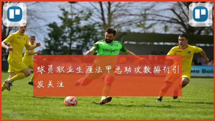 球员职业生涯法甲总助攻数排行引发关注